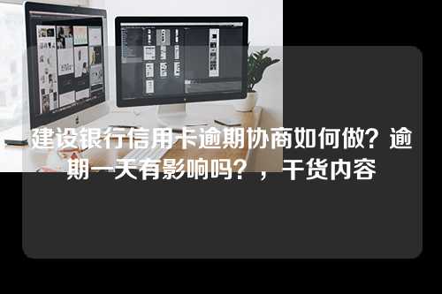 建设银行信用卡逾期协商如何做？逾期一天有影响吗？，干货内容