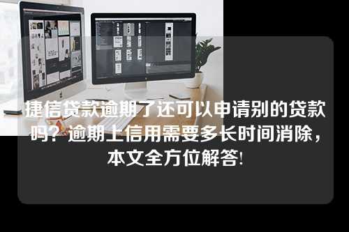 捷信贷款逾期了还可以申请别的贷款吗？逾期上信用需要多长时间消除，本文全方位解答!