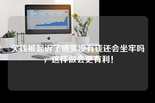 欠钱被起诉了确实没有钱还会坐牢吗，这样做会更有利！