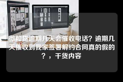 微粒贷逾期几天会催收电话？逾期几天催收到我家签署解约合同真的假的？，干货内容