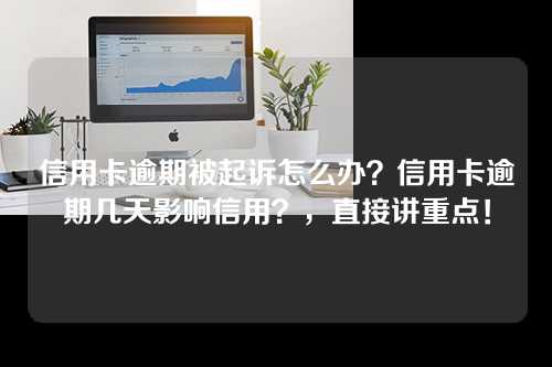 信用卡逾期被起诉怎么办？信用卡逾期几天影响信用？，直接讲重点！