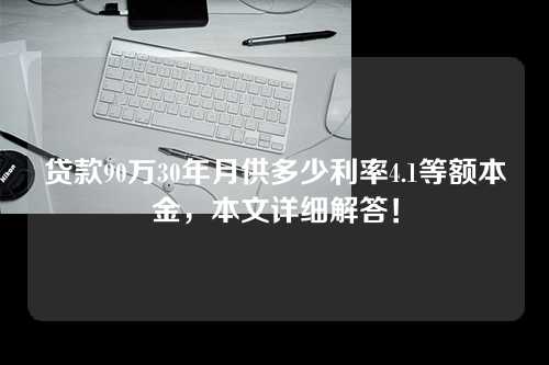 贷款90万30年月供多少利率4.1等额本金，本文详细解答！