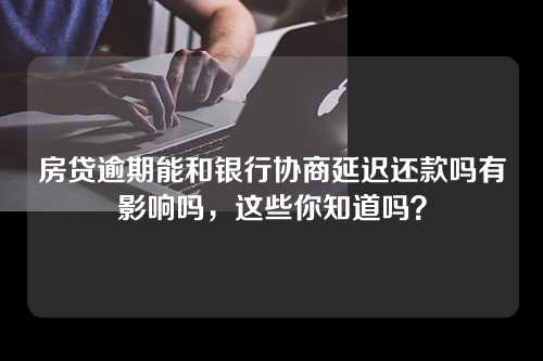 房贷逾期能和银行协商延迟还款吗有影响吗，这些你知道吗？