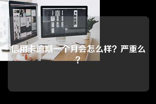 信用卡逾期一个月会怎么样？严重么？