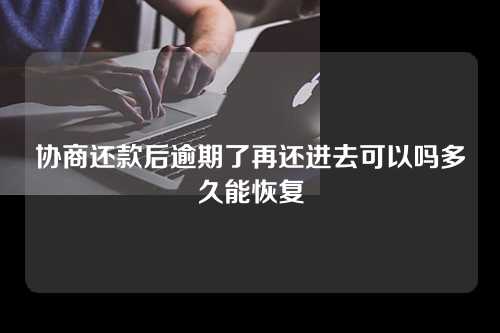 协商还款后逾期了再还进去可以吗多久能恢复