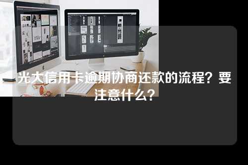 光大信用卡逾期协商还款的流程？要注意什么？