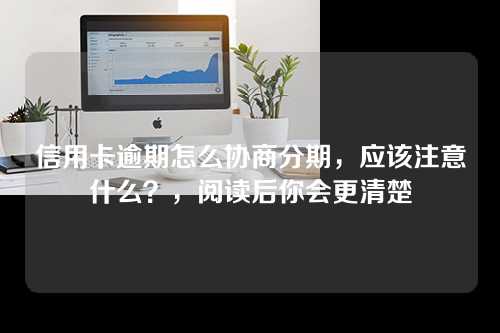 信用卡逾期怎么协商分期，应该注意什么？，阅读后你会更清楚