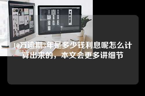 10万逾期3年是多少钱利息呢怎么计算出来的，本文会更多讲细节