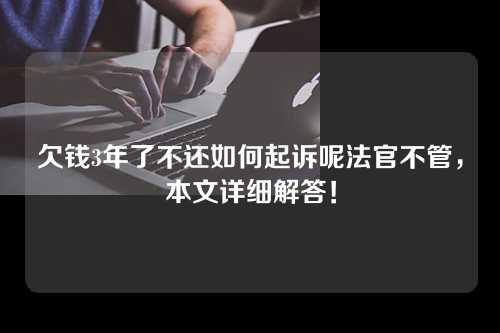 欠钱3年了不还如何起诉呢法官不管，本文详细解答！