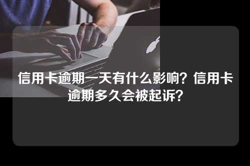 信用卡逾期一天有什么影响？信用卡逾期多久会被起诉？