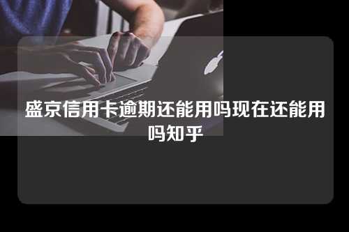 盛京信用卡逾期还能用吗现在还能用吗知乎