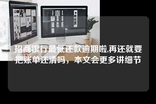 招商银行最低还款逾期啦,再还就要把账单还清吗，本文会更多讲细节