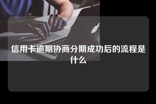 信用卡逾期协商分期成功后的流程是什么