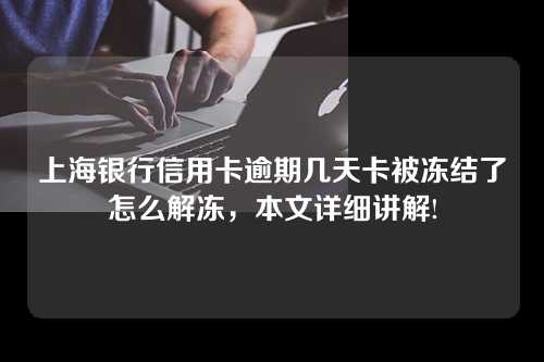 上海银行信用卡逾期几天卡被冻结了怎么解冻，本文详细讲解!