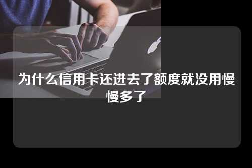 为什么信用卡还进去了额度就没用慢慢多了