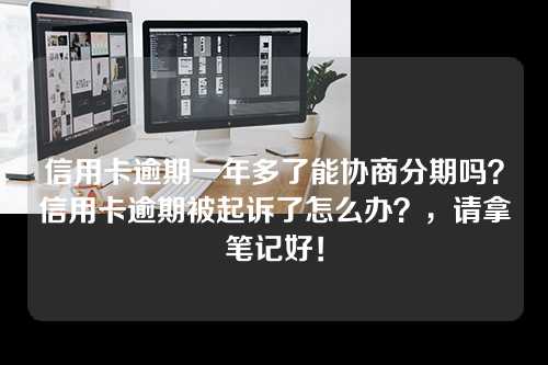 信用卡逾期一年多了能协商分期吗？信用卡逾期被起诉了怎么办？，请拿笔记好！