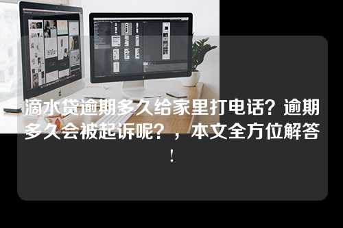 滴水贷逾期多久给家里打电话？逾期多久会被起诉呢？，本文全方位解答!