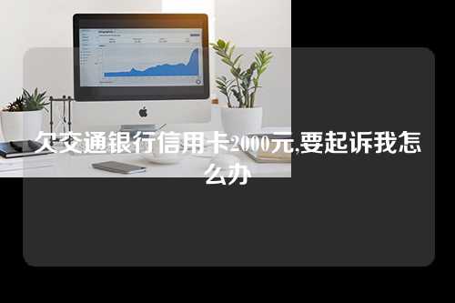 欠交通银行信用卡2000元,要起诉我怎么办