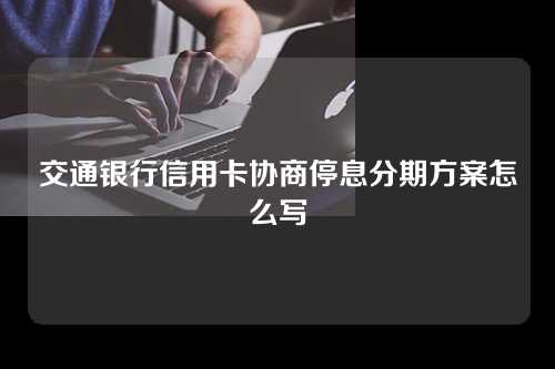 交通银行信用卡协商停息分期方案怎么写