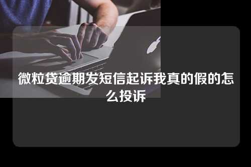 微粒贷逾期发短信起诉我真的假的怎么投诉