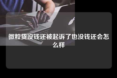 微粒贷没钱还被起诉了也没钱还会怎么样