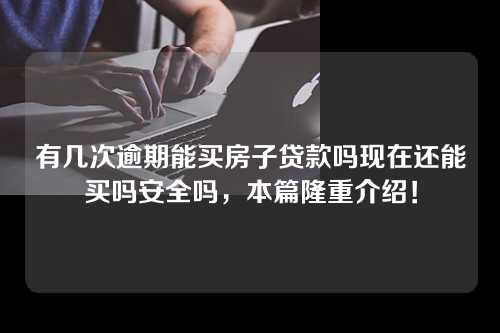 有几次逾期能买房子贷款吗现在还能买吗安全吗，本篇隆重介绍！