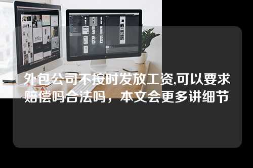 外包公司不按时发放工资,可以要求赔偿吗合法吗，本文会更多讲细节