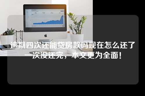 逾期四次还能贷房款吗现在怎么还了一次没还完，本文更为全面！