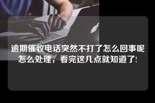 逾期催收电话突然不打了怎么回事呢怎么处理，看完这几点就知道了!