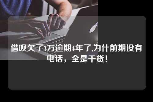 借呗欠了3万逾期4年了,为什前期没有电话，全是干货！