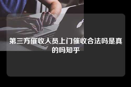 第三方催收人员上门催收合法吗是真的吗知乎