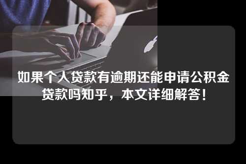 如果个人贷款有逾期还能申请公积金贷款吗知乎，本文详细解答！