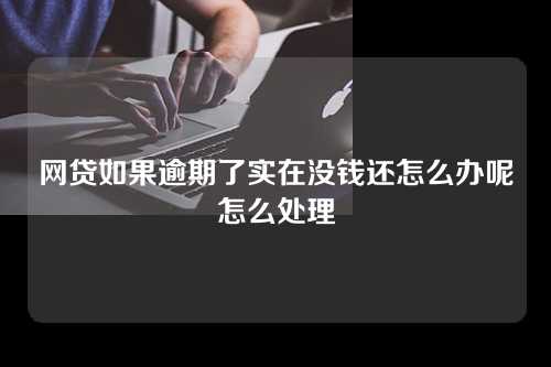 网贷如果逾期了实在没钱还怎么办呢怎么处理