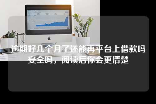 逾期好几个月了还能再平台上借款吗安全吗，阅读后你会更清楚