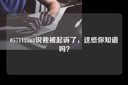 057112368说我被起诉了，这些你知道吗？