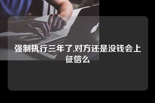 强制执行三年了,对方还是没钱会上征信么