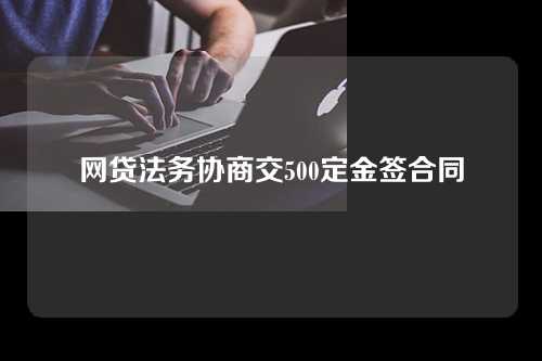 网贷法务协商交500定金签合同