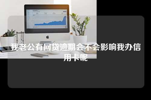 我老公有网贷逾期会不会影响我办信用卡呢