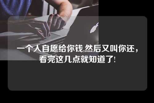 一个人自愿给你钱,然后又叫你还，看完这几点就知道了!