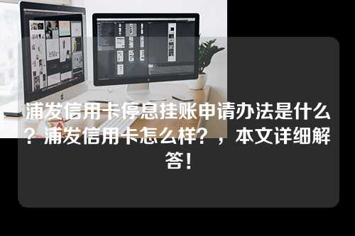 浦发信用卡停息挂账申请办法是什么？浦发信用卡怎么样？，本文详细解答！