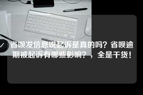 省呗发信息说起诉是真的吗？省呗逾期被起诉有哪些影响？，全是干货！