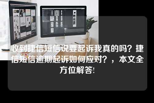 收到捷信短信说要起诉我真的吗？捷信短信逾期起诉如何应对？，本文全方位解答!