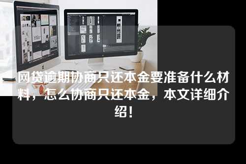 网贷逾期协商只还本金要准备什么材料，怎么协商只还本金，本文详细介绍！