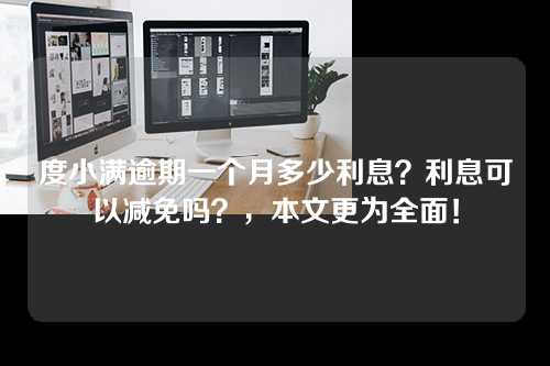 度小满逾期一个月多少利息？利息可以减免吗？，本文更为全面！