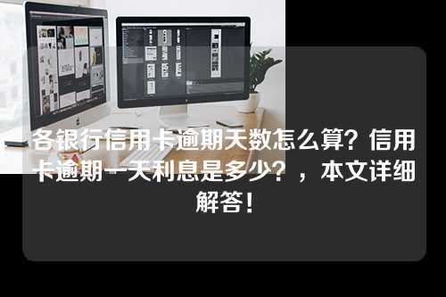 各银行信用卡逾期天数怎么算？信用卡逾期一天利息是多少？，本文详细解答！