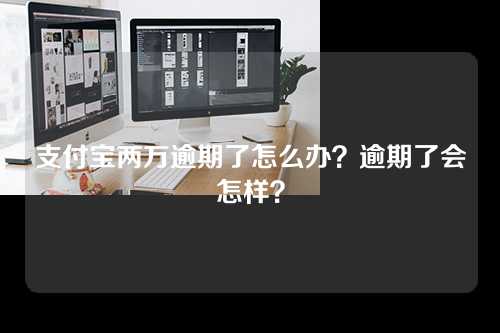 支付宝两万逾期了怎么办？逾期了会怎样？