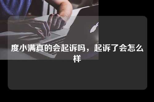 度小满真的会起诉吗，起诉了会怎么样