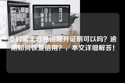 支付宝无恶意逾期开证明可以吗？逾期如何恢复信用？，本文详细解答！