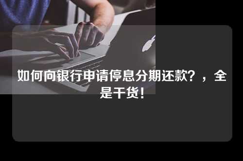 如何向银行申请停息分期还款？，全是干货！