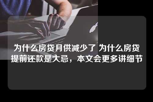 为什么房贷月供减少了 为什么房贷提前还款是大忌，本文会更多讲细节